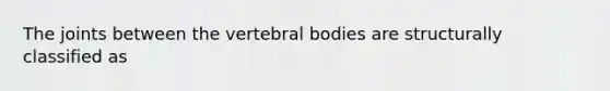 The joints between the vertebral bodies are structurally classified as