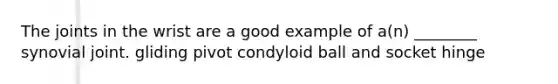 The joints in the wrist are a good example of a(n) ________ synovial joint. gliding pivot condyloid ball and socket hinge