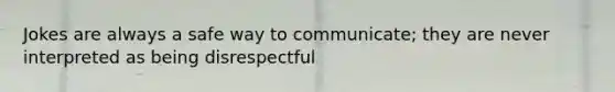 Jokes are always a safe way to communicate; they are never interpreted as being disrespectful