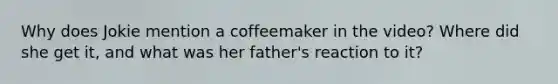 Why does Jokie mention a coffeemaker in the video? Where did she get it, and what was her father's reaction to it?