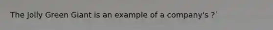 The Jolly Green Giant is an example of a company's ?`