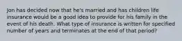 Jon has decided now that he's married and has children life insurance would be a good idea to provide for his family in the event of his death. What type of insurance is written for specified number of years and terminates at the end of that period?