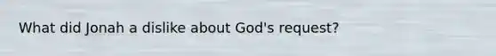 What did Jonah a dislike about God's request?