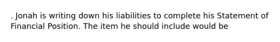 . Jonah is writing down his liabilities to complete his Statement of Financial Position. The item he should include would be