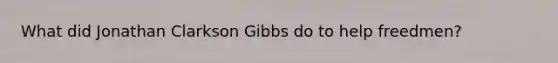 What did Jonathan Clarkson Gibbs do to help freedmen?