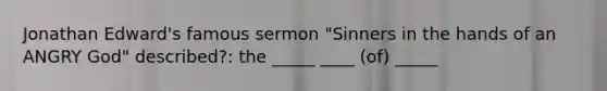 Jonathan Edward's famous sermon "Sinners in the hands of an ANGRY God" described?: the _____ ____ (of) _____