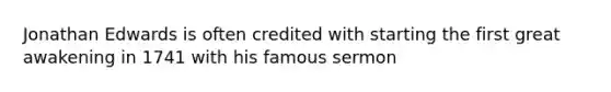 Jonathan Edwards is often credited with starting the first great awakening in 1741 with his famous sermon