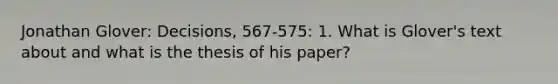 Jonathan Glover: Decisions, 567-575: 1. What is Glover's text about and what is the thesis of his paper?