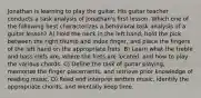 Jonathan is learning to play the guitar. His guitar teacher conducts a task analysis of Jonathan's first lesson. Which one of the following best characterizes a behavioral task analysis of a guitar lesson? A) Hold the neck in the left hand, hold the pick between the right thumb and index finger, and place the fingers of the left hand on the appropriate frets. B) Learn what the treble and bass clefs are, where the frets are located, and how to play the various chords. C) Define the task of guitar playing, memorize the finger placements, and retrieve prior knowledge of reading music. D) Read and interpret written music, identify the appropriate chords, and mentally keep time.