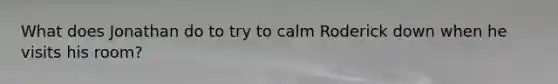 What does Jonathan do to try to calm Roderick down when he visits his room?