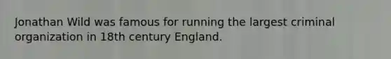 Jonathan Wild was famous for running the largest criminal organization in 18th century England.