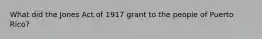 What did the Jones Act of 1917 grant to the people of Puerto Rico?