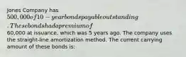 Jones Company has 500,000 of 10-year bonds payable outstanding. These bonds had a premium of60,000 at issuance, which was 5 years ago. The company uses the straight-line amortization method. The current carrying amount of these bonds is:
