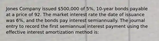 Jones Company issued 500,000 of 5%, 10-year bonds payable at a price of 92. The market interest rate the date of issuance was 6%, and the bonds pay interest semiannually. The journal entry to record the first semiannual interest payment using the effective interest amortization method is: