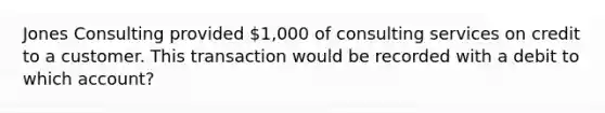 Jones Consulting provided 1,000 of consulting services on credit to a customer. This transaction would be recorded with a debit to which account?