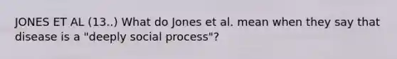 JONES ET AL (13..) What do Jones et al. mean when they say that disease is a "deeply social process"?