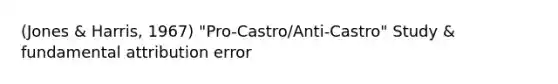 (Jones & Harris, 1967) "Pro-Castro/Anti-Castro" Study & fundamental attribution error