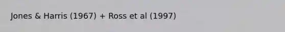 Jones & Harris (1967) + Ross et al (1997)