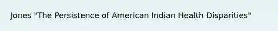 Jones "The Persistence of American Indian Health Disparities"