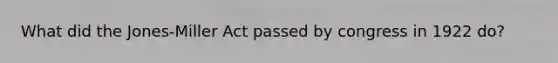 What did the Jones-Miller Act passed by congress in 1922 do?