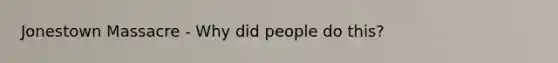 Jonestown Massacre - Why did people do this?