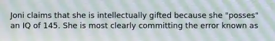 Joni claims that she is intellectually gifted because she "posses" an IQ of 145. She is most clearly committing the error known as