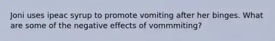 Joni uses ipeac syrup to promote vomiting after her binges. What are some of the negative effects of vommmiting?