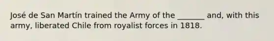 José de San Martín trained the Army of the _______ and, with this army, liberated Chile from royalist forces in 1818.