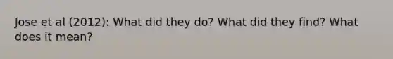 Jose et al (2012): What did they do? What did they find? What does it mean?
