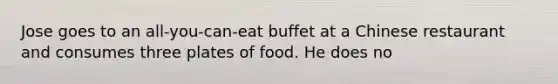 Jose goes to an all-you-can-eat buffet at a Chinese restaurant and consumes three plates of food. He does no