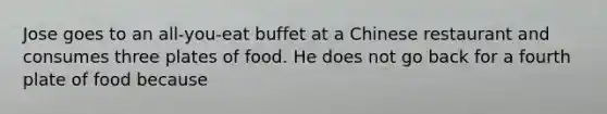 Jose goes to an all-you-eat buffet at a Chinese restaurant and consumes three plates of food. He does not go back for a fourth plate of food because