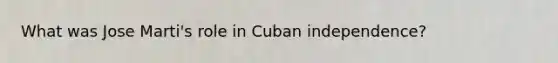 What was Jose Marti's role in Cuban independence?