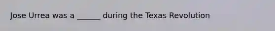 Jose Urrea was a ______ during the Texas Revolution