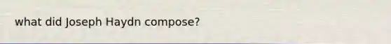 what did Joseph Haydn compose?