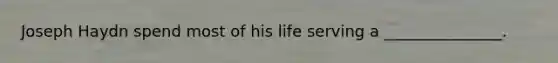 Joseph Haydn spend most of his life serving a _______________.