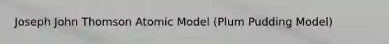 Joseph John Thomson Atomic Model (Plum Pudding Model)