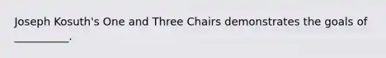 Joseph Kosuth's One and Three Chairs demonstrates the goals of __________.