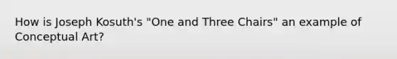 How is Joseph Kosuth's "One and Three Chairs" an example of Conceptual Art?