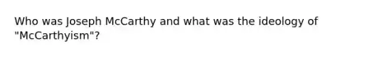 Who was Joseph McCarthy and what was the ideology of "McCarthyism"?