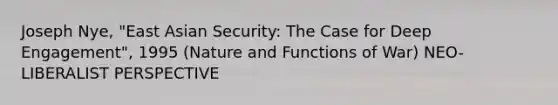 Joseph Nye, "East Asian Security: The Case for Deep Engagement", 1995 (Nature and Functions of War) NEO-LIBERALIST PERSPECTIVE