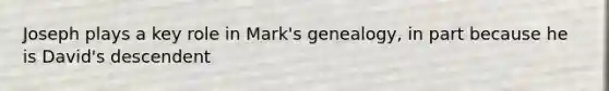 Joseph plays a key role in Mark's genealogy, in part because he is David's descendent