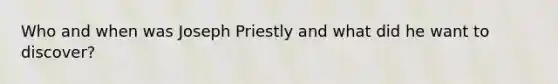 Who and when was Joseph Priestly and what did he want to discover?