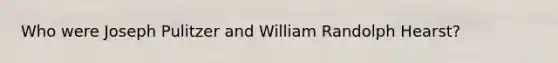 Who were Joseph Pulitzer and William Randolph Hearst?