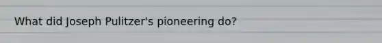 What did Joseph Pulitzer's pioneering do?