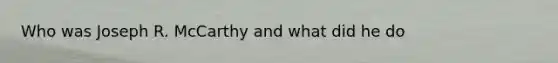 Who was Joseph R. McCarthy and what did he do