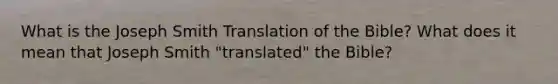 What is the Joseph Smith Translation of the Bible? What does it mean that Joseph Smith "translated" the Bible?