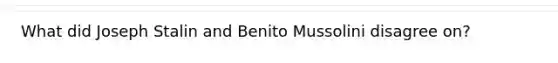 What did Joseph Stalin and Benito Mussolini disagree on?