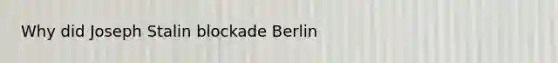 Why did Joseph Stalin blockade Berlin