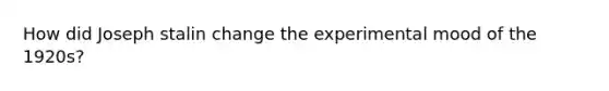 How did Joseph stalin change the experimental mood of the 1920s?