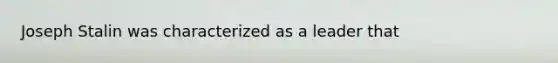 Joseph Stalin was characterized as a leader that